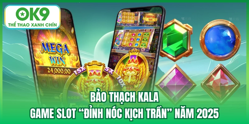 Bảo Thạch Kala - Game Slot “Đỉnh Nóc Kịch Trần” Năm 2025