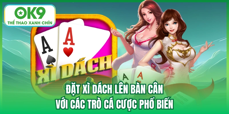 Đặt xì dách lên bàn cân với các trò cá cược phổ biến