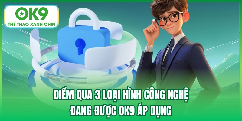 Điểm qua 3 loại hình công nghệ đang được OK9 áp dụng