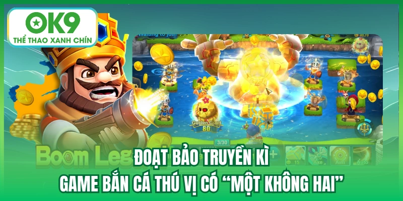 Đoạt Bảo Truyền Kì - Game Bắn Cá Thú Vị Có “Một Không Hai”
