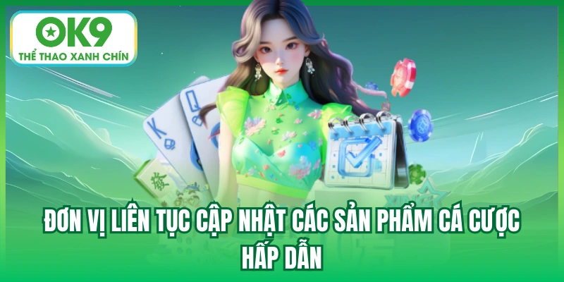 Đơn vị liên tục cập nhật các sản phẩm cá cược hấp dẫn
