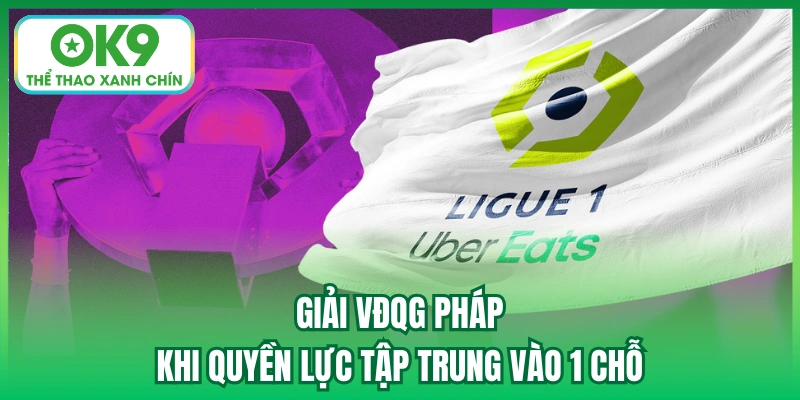 Giải VĐQG Pháp - Khi Quyền Lực Tập Trung Vào 1 Chỗ