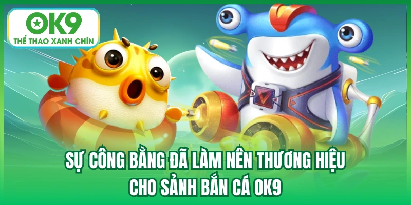 Sự công bằng đã làm nên thương hiệu cho sảnh Bắn Cá OK9